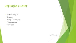 Depilação a Laser
 Contraindicações:
- Gravidez
- Doenças autoimunes
- Feridas abertas
- Hematomas
(SANTOS et al)
 