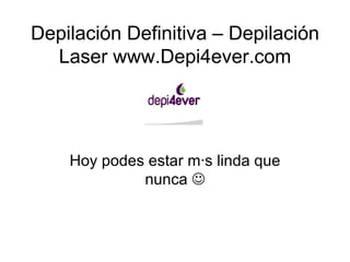 Depilación Definitiva – Depilación Laser www.Depi4ever.com Hoy podes estar más linda que nunca   