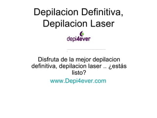 Depilacion Definitiva, Depilacion Laser Disfruta de la mejor depilacion definitiva, depilacion laser .. ¿estás listo? www.Depi4ever.com   
