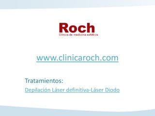 www.clinicaroch.com

Tratamientos:
Depilación Láser definitiva-Láser Diodo
 