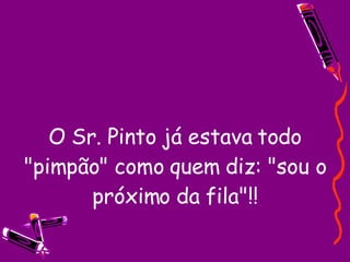 O Sr. Pinto já estava todo "pimpão" como quem diz: "sou o próximo da fila"!! 
