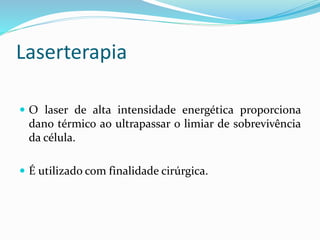Laserterapia
 O laser de alta intensidade energética proporciona
dano térmico ao ultrapassar o limiar de sobrevivência
da célula.
 É utilizado com finalidade cirúrgica.
 