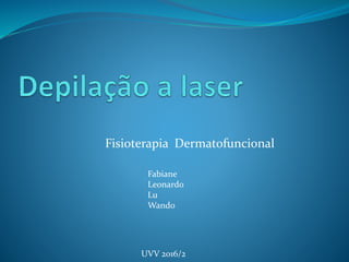 Fisioterapia Dermatofuncional
Fabiane
Leonardo
Lu
Wando
UVV 2016/2
 
