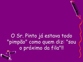 O Sr. Pinto já estava todo "pimpão" como quem diz: "sou o próximo da fila"!! 
