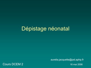 Dépistage néonatal




                     aurelia.jacquette@psl.aphp.fr
Cours DCEM 2                          16 mai 2006
 