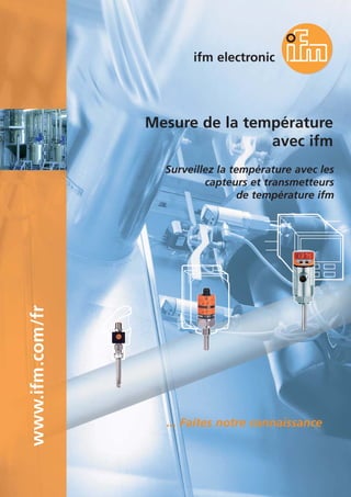 Mesure de la température
avec ifm
ifm electronic
... Faites notre connaissance
Surveillez la température avec les
capteurs et transmetteurs
de température ifm
www.ifm.com/fr
 