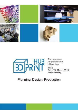 The new event 
for professional 
3D printing 
Milan, 
5th – 7th March 2015 
fieramilanocity 
Planning, Design, Production 
 