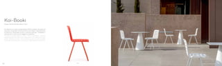 370
Design Claudio Dondoli, Marco Pocci
Koi-Booki
Koi-Booki è una sedia in polipropilene 100% riciclabile, stampata ad
iniezione, con gambe in estruso di alluminio e telaio in pressofusione
di alluminio. Disponibile anche in versione ignifuga. Impilabile in
verticale fino a venti pezzi è leggera e resistente.
Koi-Booki polypropylene chair, 100% recyclable, injected
polypropylene shell, legs of extruded aluminium and frame made
of die-casted aluminium . Fire-retardant version is also available.
Vertically stackable up to twenty pcs, is lightweight and resistant.
2322
 