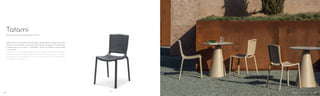 305
Design Claudio Dondoli, Marco Pocci
Tatami
Sedia Tatami realizzata interamente in polipropilene, leggera ed allo
stesso tempo stabile e durevole. Resistente ai raggi UV e all’acqua
è ideale per uso esterno. Impilabile, 100% riciclabile. Disponibile
in sei colori.
Tatami chair in polypropylene, lightweight, strong and durable
at the same time. Resistant to UV beams and rainwater, suitable
for outdoor use, stackable. Eco-friendly, Tatami 100% recyclable.
Available in six colours.
3534
 