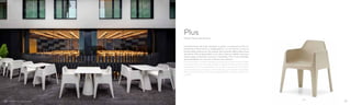 630
Design Alessandro Busana
Plus
Caratterizzata da linee semplici e pulite, la poltroncina Plus è
realizzata interamente in polipropilene. La sua forma unisce la
fisicità della poltroncina da salotto alla praticità della poltroncina
da esterni. Plus è disponibile in sei colori: bianco, sabbia, marrone,
verde, grigio antracite e arancio. Impilabile, Plus è eco-friendly.
Accessoriabile con cuscino in tessuto per esterno.
Plus armchair is made of polypropylene and is featured by simple
and clean lines. Plus has the shapes of typical living room armchair
combined with the versatility of an outdoor armchair. Six colours:
white, beige, brown, green, anthracite grey and orange. Stackable.
Plus is eco-friendly. It can be equipped with a fabric cushion for
outdoor.
3938
 