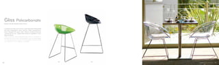 921
902 906
Design Claudio Dondoli, Marco Pocci
Gliss Policarbonato
La poltroncina Gliss con scocca in policarbonato è disponibile
nei colori trasparenti: rosso, arancio, verde, trasparente o
fumé. Versione full colour nera. Telaio in tondino d’acciaio
cromato Ø 10 mm. Disponibile anche lo sgabello in due
diverse altezze.
Gliss armchair with polycarbonate shell is available in
transparent colours (red, orange, green, clear or smoke grey)
or in black full colour version. Chromed steel rod frame Ø 10
mm. Barstool in two heights is available.
4342
 