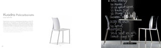 1271
Sedia Kuadra con scocca in policarbonato disponibile nei colori full
colour bianco e nero oppure nei colori trasparenti giallo, arancio,
trasparente e rosso. Il policarbonato è resistente e flessibile e mantiene
le doti di brillantezza e intensità di colore costanti nel tempo. Telaio
in tubolare da 20x20 mm disponibile satinato, cromato o verniciato.
Kuadra chair with polycarbonate shell is available in full colours
(white or black) or transparent colours (yellow, orange, transparent
or red). Polycarbonate, strong and flexible at the same time, keeps
unchanged its brightness and colour intensity. Satinized, chromed
or powder coated tube frame 20x20 mm.
Design Pedrali RD
Kuadra Policarbonato
50 51
 