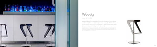 495
Sgabello Woody con rivestimento in laminato, disponibile su base girevole
regolabile in altezza con pistone a gas o fisso, si regola alle differenti altezze
dei ripiani e delle persone. Base in acciaio inox lucidato con poggiapiedi in
acciaio cromato, oppure base e poggiapiedi in acciaio satinato. Disponibile
anche la versione con rivestimento in cuoio naturale.
Woody barstool, with laminate seat, swivel central base frame adjustable in
height and gas lift device or fixed version. Base in polished stainless steel with
chromed footrest, or base and footrest in brushed steel. Seat covered with
genuine leather also available.
Design Odo Fioravanti
Woody
7978
 
