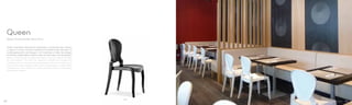 650
Queen
Design Claudio Dondoli, Marco Pocci
Sedia impilabile interamente realizzata in policarbonato. Queen
si ispira ai canoni formali tradizionali introducendo elementi di
contemporaneità nel disegno, nel materiale e nella tecnologia
costruttiva. Disponibile in diversi colori, sia full colour che trasparenti.
Queen is fully made of polycarbonate, a strong material suitable
for any habitat. The chair is inspired to traditional models but
introduce a touch of contemporary design, either for material and
construction technology. Queen chair is available in white, black
or beige full colour version or in clear, amber, violet or smoke grey
transparent version.
8584
 