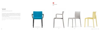 675
2014
670676 670
Design Claudio Dondoli, Marco Pocci
Volt
Il tratto sottile e lineare, le gradevoli proporzioni ed i colori freschi
rendono Volt una seduta che si distingue per la cura dei dettagli. Volt
è realizzata in polipropilene rinforzato con fibre di vetro e stampato
ad iniezione con gas air moulding. Colori: bianco, nero, rosso, grigio
antracite, beige, giallo, blu.
The thin and linear design, the graceful proportions and fresh
colours make Volt a sitting that stands out for its attention to details.
Volt is made of injection air gas moulding polypropylene reinforced
by fibers glass. Colours: white, black, red, anthracite grey, beige,
yellow, blue.
04 05
 