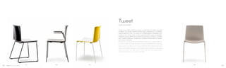 895897 890890
Tweet nasce dalla volontà di creare un elemento di arredo razionale
e adatto ad essere inserito anche negli ambienti più connotati,
rispettandone lo stile. La scocca è in polipropilene stampato a bi-
iniezione, con finitura retro lucida e parte frontale opaca antigraffio.
Il telaio in acciaio Ø 14 mm è proposto verniciato, cromato o cromato
nero. Sedia e poltrona Tweet sono impilabili. Disponibili le versioni
con scocca imbottita.
Tweet was conceived from the desire of creating a rational piece of
furniture suitable to be placed even in the most characteristic spaces,
respecting their style. Bi-injected moulding polypropylene shell and
steel tube frame Ø 14 mm. Glossy finish on the back of the shell,
matt and scratch resistant on the frontal shell. Frame in chromed,
black chromed or powder coated. Chair and armchair are stackable.
Upholstered shell versions also available.
Design Marc Sadler
Tweet
08 09
 