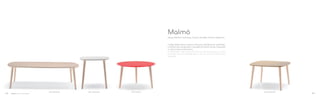 PEDRALI DYNAMIC DESIGN
MLT_60X60X36MLTD_60X36MLT_50X50X48MLT120X74X36
Design Michele Cazzaniga, Simone Mandelli, Antonio Pagliarulo
Malmö
I coffee tables hanno il ripiano in frassino impiallacciato, stratificato,
o mdf laccato e le gambe in massello di frassino tornite. Disponibili
in cinque diverse dimensioni
Coffee tables with lacquered mdf top, ash veneered top or solid
laminate top and tapered legs in ash wood. Five dimensions
available.
24 25
 