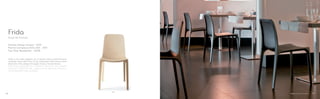 752
Design Odo Fioravanti
Frida è una sedia leggera ma al tempo stesso estremamente
resistente. Pesa infatti solo 2,7 kg. Disponibile nelle finiture rovere
sbiancato, tinto wengé, tinto grigio chiaro o laccato bianco.
Frida chair is lighweight but resistant at the same time. Weights
only kg 2.7. Bleached oak, wenge stained, light grey stained or
white laquered finishes available.
Frida
German Design Award - 2014
Premio Compasso d’Oro ADI - 2011
Top Chair Residential - 2008
3736
 