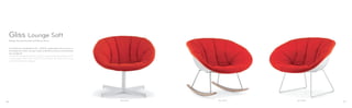 360+340/3 350+340/3 340+340/3
L’imbottitura sfoderabile (Art. 340/3), applicabile alla scocca in
tecnopolimero Gliss Lounge, rende la seduta ancora più confortevole
ed avvolgente.
The technopolymer shell of Gliss Lounge can be upholstered with
a removable cover (Art. 340/3) that makes the seat even more
comfortable and snugging.
Design Claudio Dondoli and Marco Pocci
Gliss Lounge Soft
76 77
 