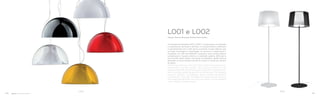 L001STL002S
Le famiglie di lampade L001 e L002 si compongono di lampade
a sospensione, da tavolo e da terra. In comune hanno il diffusore
in policarbonato che si sfila senza smontare il corpo elettrico per
un facile montaggio e smontaggio. La versione a sospensione è
modulare: con solo due diffusori si possono avere cinque diverse
combinazioni. Il guscio interno, in materiale opalino, diffonde la
luce ed allo stesso tempo nasconde la lampadina, quello esterno
permette di avere diverse tonalità di colore in numerose varianti
di colore.
The families of lamps L001 and L002 consist of hanging lamps,
table lamps and floor lamps. The common element is the
polycarbonate diffuser that can be removed without dismantle the
electrical body, rendering easy fitting and removal. The hanging
version is modular: two diffusers allow to obtain five different
combinations. The inner shell diffuses the light and at the same
time hides the light bulb, the outer one allows to have different
colour shades in several version.
Design Alberto Basaglia Natalia Rota Nodari
L001 e L002
110 111
 