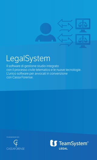LegalSystem 
Il software di gestione studio integrato 
con il processo civile telematico e le nuove tecnologie. 
L’unico software per avvocati in convenzione 
con Cassa Forense. 
In convenzione con: 
CASSAFORENSE 
 