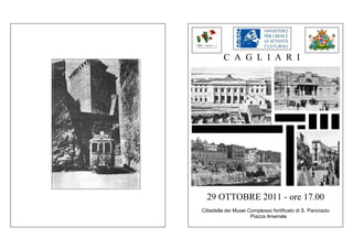 C A G L I A R I




  29 OTTOBRE 2011 - ore 17.00
Cittadella dei Musei Complesso fortificato di S. Pancrazio
                      Piazza Arsenale
 