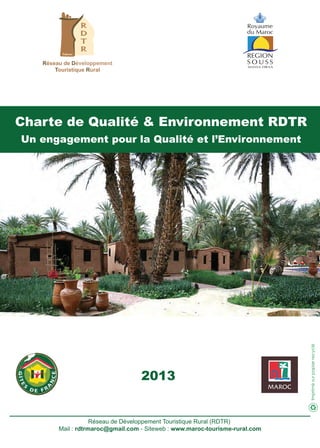 Réseau de Développement
Touristique Rural
Réseau de Développement Touristique Rural (RDTR)
Mail : rdtrmaroc@gmail.com - Siteweb : www.maroc-tourisme-rural.com
Charte de Qualité & Environnement RDTR
Un engagement pour la Qualité et l’Environnement
2013
 