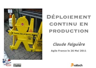 Déploiement
 continu en
 production
  Claude Falguière
 Agile France le 26 Mai 2011
 