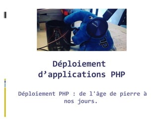 Déploiement
d’applications PHP
Déploiement PHP : de l'âge de pierre à
nos jours.
 