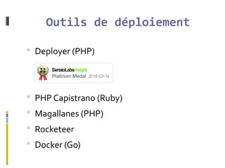 Outils de déploiement
 Deployer (PHP)
 PHP Capistrano (Ruby)
 Magallanes (PHP)
 Rocketeer
 Docker (Go)
 