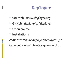 Deployer
 Site web : www.deployer.org
 GitHub : deployphp / deployer
 Open-source
 Installation :
composer require deployer/deployer:~3.0
Ou wget, ou curl, tout ce qu’on veut …
 