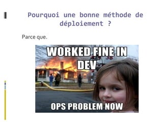 Pourquoi une bonne méthode de
déploiement ?
Parce que.
 