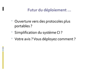 Futur du déploiement ...
 Ouverture vers des protocoles plus
portables ?
 Simplification du système CI ?
 Votre avis ?Vous déployez comment ?
 