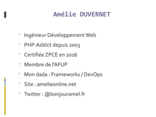 Amélie DUVERNET
 Ingénieur DéveloppementWeb
 PHP-Addict depuis 2003
 Certifiée ZPCE en 2016
 Membre de l’AFUP
 Mon da...