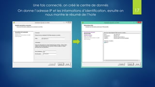 Une fois connecté, on créé le centre de donnés
On donne l’adresse IP et les informations d’identification, esnuite on
nous montre le résumé de l’hote
17
 