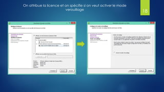 18
On attribue la licence et on spécifie si on veut activer le mode
verouillage
 