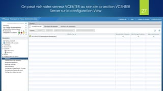 On peut voir notre serveur VCENTER au sein de la section VCENTER
Server sur la configuration View 27
 