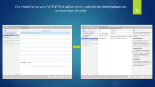 On choisit le serveur VCENTER à utiliser et on spécifie les informations de
la machine virtuelle 30
 