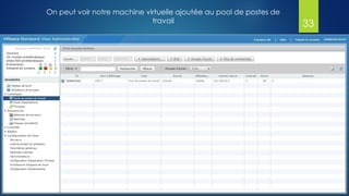 On peut voir notre machine virtuelle ajoutée au pool de postes de
travail 33
 