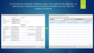 On recherche d’abords l’utilisateur dans l’annuaire AD de siege.lan, on
selectionne l’utilisateur puis la machine virtuelle. Une fois cela fait,
cliquez sur termier
35
 