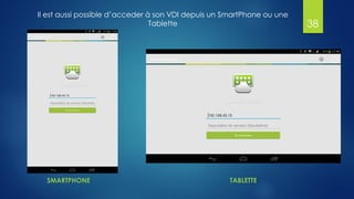 Il est aussi possible d’acceder à son VDI depuis un SmartPhone ou une
Tablette 38
SMARTPHONE TABLETTE
 