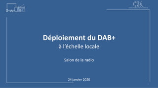 Mois
Déploiement du DAB+
à l’échelle locale
Salon de la radio
24 janvier 2020
1
 