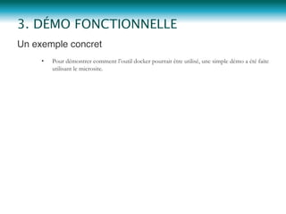 Un exemple concret "
•  Pour démontrer comment l’outil docker pourrait être utilisé, une simple démo a été faite
utilisant le microsite.
3. DÉMO FONCTIONNELLE
 