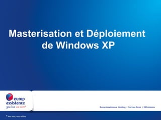 Masterisation et Déploiement
      de Windows XP




                  Europ Assistance Holding I Service Desk | EM Antoine
 