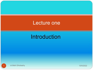Introduction
Lecture one
10/5/2022
1 dr.Mahi Ghobashy
 