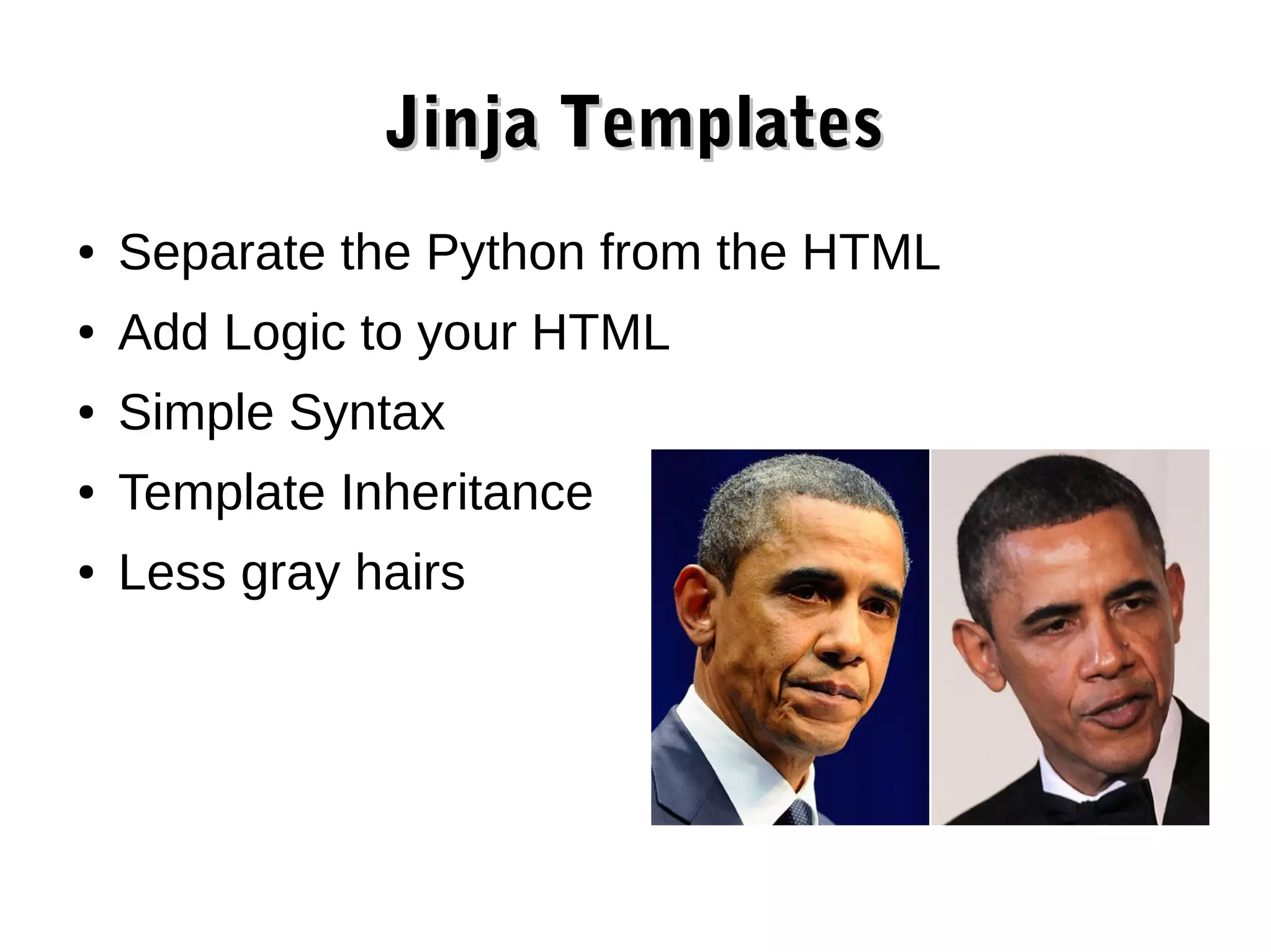 Jinja Templates ● Separate the Python from the HTML ● Add Logic to your HTML ● Simple Syntax ● Template Inheritance ● Less gray hairs 