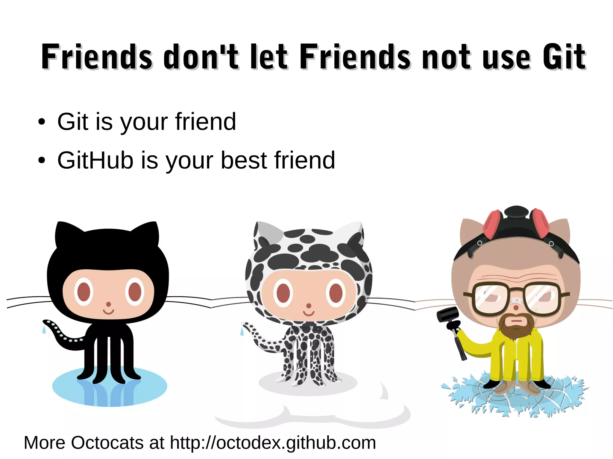 Friends don't let Friends not use Git ● Git is your friend ● GitHub is your best friend More Octocats at http://octodex.github.com 