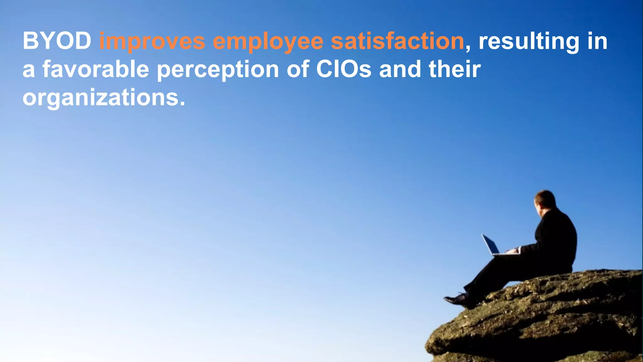 BYOD improves employee satisfaction, resulting in
a favorable perception of CIOs and their
organizations.
 