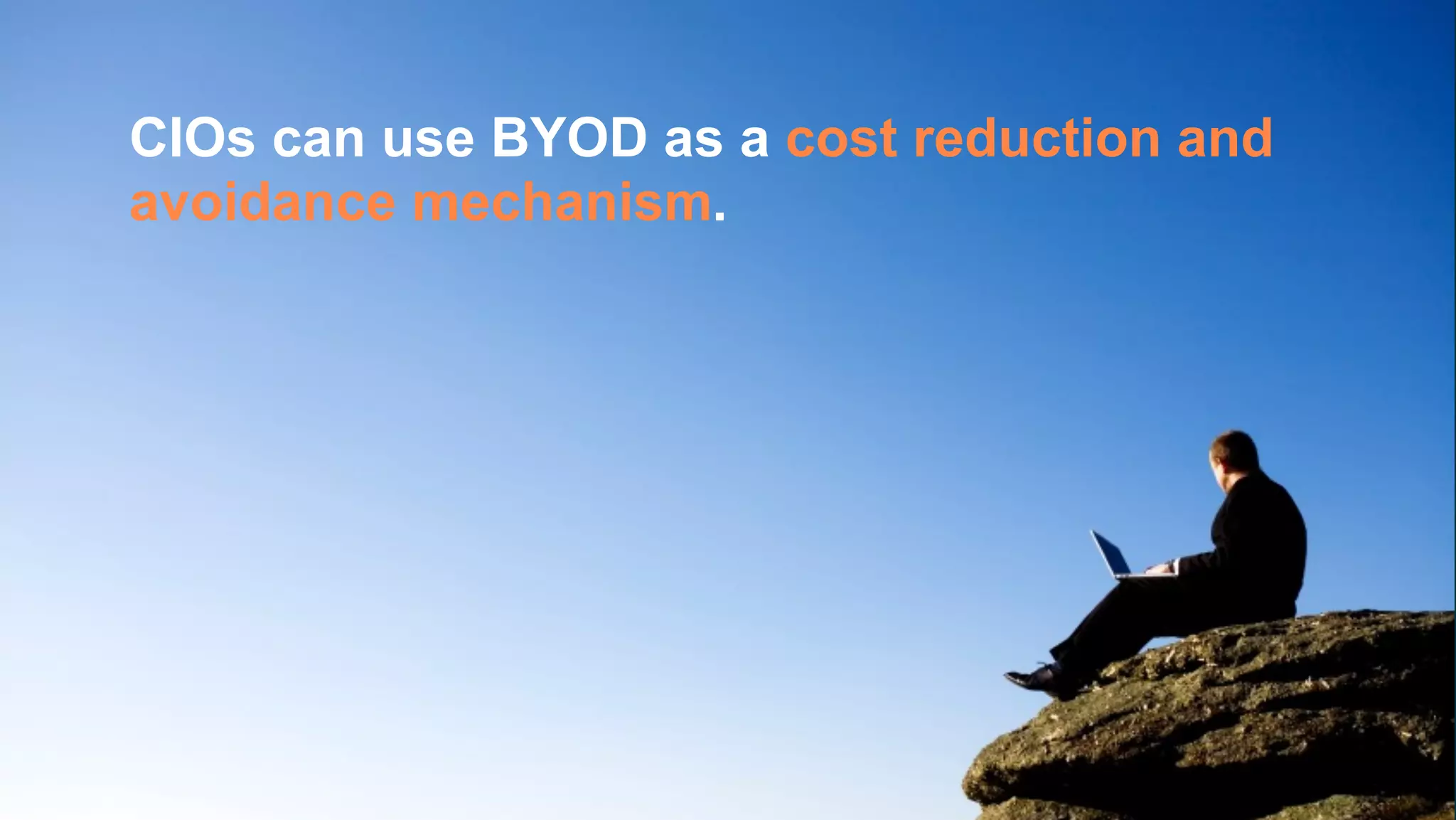 CIOs can use BYOD as a cost reduction and
avoidance mechanism.
 
