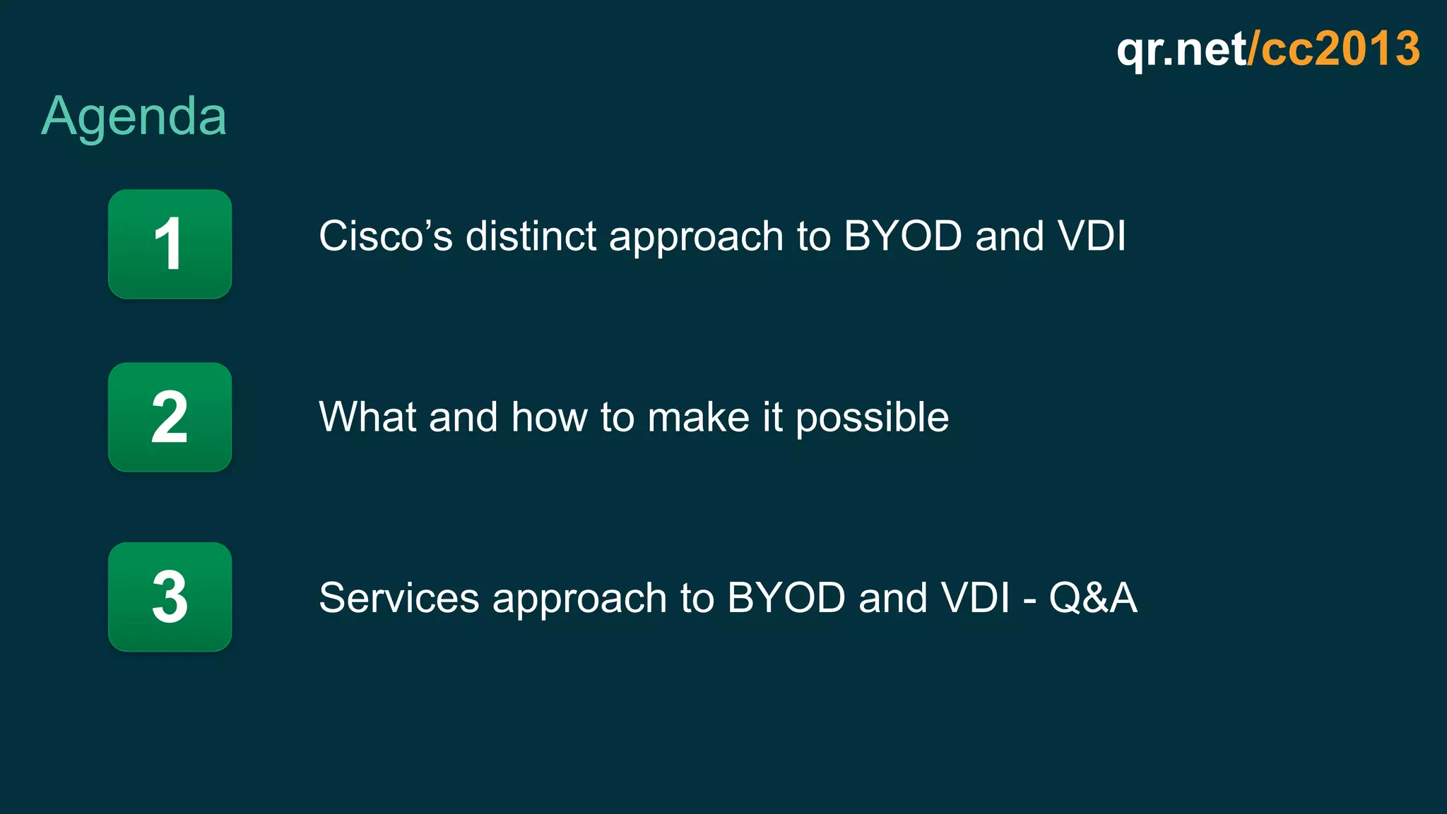 Agenda
qr.net/cc2013
1
2
3
What and how to make it possible
Cisco’s distinct approach to BYOD and VDI
Services approach to BYOD and VDI - Q&A
 